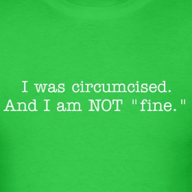 I was circumcised and I am NOT fine - I hat being circumcised
